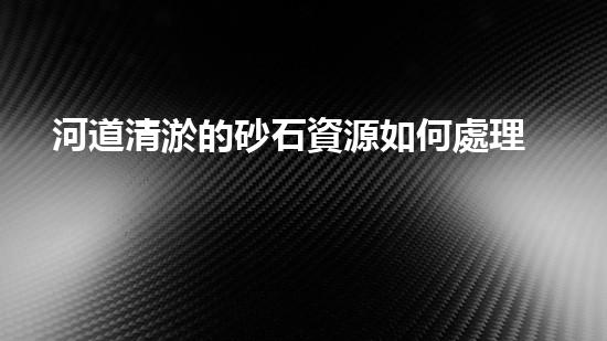 河道清淤的砂石資源如何處理：刨析清淤工程的成功策略？